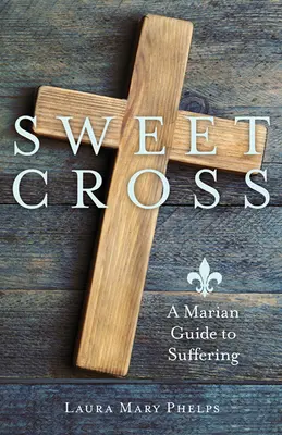 Cruce dulce: Un ghid marian al suferinței - Sweet Cross: A Marian Guide to Suffering