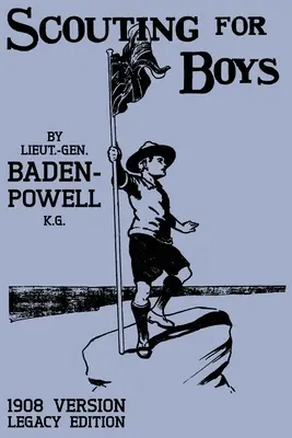 Scouting For Boys 1908 Version (Legacy Edition): Primul manual original care a inițiat mișcarea globală a cercetașilor - Scouting For Boys 1908 Version (Legacy Edition): The Original First Handbook That Started The Global Boy Scout Movement