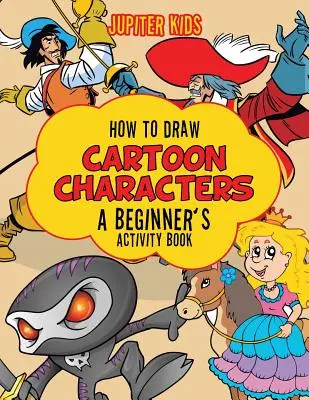 Cum să desenezi personaje de desene animate: O carte de activități pentru începători - How to Draw Cartoon Characters: A Beginner's Activity Book