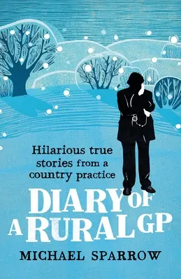 Jurnalul unui medic de familie din mediul rural: Povești adevărate hilare dintr-un cabinet de la țară - Diary of a Rural GP: Hilarious True Stories from a Country Practice