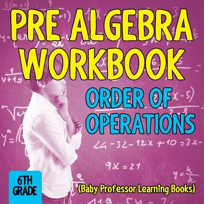 Pre Algebra Workbook 6th Grade: Ordinea operațiilor (Cărți de învățare Baby Professor) - Pre Algebra Workbook 6th Grade: Order of Operations (Baby Professor Learning Books)