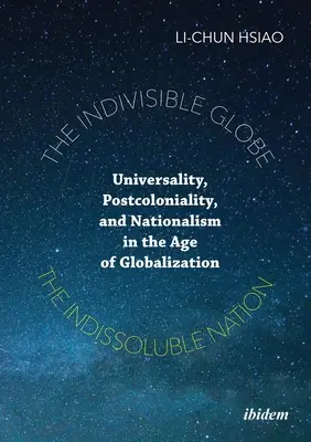 Globul indivizibil, națiunea indisolubilă: Universalitate, postcolonialitate și naționalism în era globalizării - The Indivisible Globe, the Indissoluble Nation: Universality, Postcoloniality, and Nationalism in the Age of Globalization
