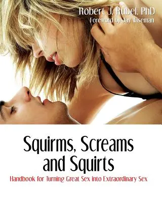Squirms, Screams and Squirts: Manual pentru transformarea sexului grozav în sex extraordinar - Squirms, Screams and Squirts: Handbook for Turning Great Sex into Extraordinary Sex