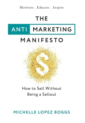 Manifestul Anti-Marketing: Cum să vinzi fără să fii un vânzător - The Anti-Marketing Manifesto: How to Sell Without Being a Sellout