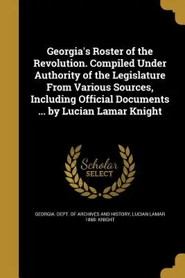 Georgia's Roster of the Revolution. Compilată sub autoritatea legislativului din diverse surse, inclusiv documente oficiale ... de Lucian Lamar - Georgia's Roster of the Revolution. Compiled Under Authority of the Legislature from Various Sources, Including Official Documents ... by Lucian Lamar