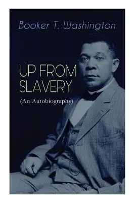 SUS DIN SCLAVIE (O autobiografie): Memoriile educatorului vizionar, liderului afro-american și activistului influent pentru drepturile civile - UP FROM SLAVERY (An Autobiography): Memoir of the Visionary Educator, African American Leader and Influential Civil Rights Activist