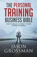 The Personal Training Business Bible: Cum să construiești o afacere de fitness cu 6, apoi 7 cifre - The Personal Training Business Bible: How to Build a 6 THEN 7 Figure Fitness Business