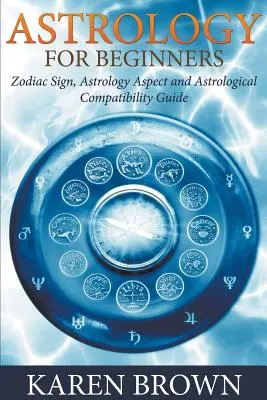 Astrologie pentru începători: Semn zodiacal, aspect astrologic și ghid de compatibilitate astrologică - Astrology For Beginners: Zodiac Sign, Astrology Aspect and Astrological Compatibility Guide