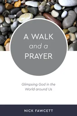 O plimbare și o rugăciune: Glimpsing God in the World around Us - A Walk and a Prayer: Glimpsing God in the World around Us