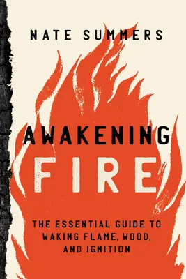 Trezirea focului: Un ghid esențial pentru trezirea flăcării, lemnului și aprinderii - Awakening Fire: An Essential Guide to Waking Flame, Wood, and Ignition