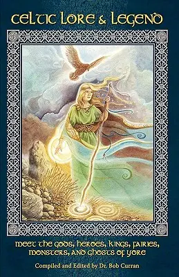 Legende și tradiții celtice: Faceți cunoștință cu zeii, eroii, regii, zânele, monștrii și fantomele de altădată - Celtic Lore and Legend: Meet the Gods, Heroes, Kings, Faities, Monsters, and Ghosts of Yore