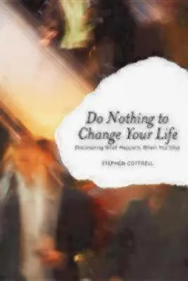 Nu face nimic pentru a-ți schimba viața: Descoperirea a ceea ce se întâmplă când te oprești - Do Nothing to Change Your Life: Discovering What Happens When You Stop
