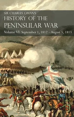 Sir Charles Oman's History of the Peninsular War Volumul VI: 1 septembrie 1812 - 5 august 1813 Asediul de la Burgos, Retragerea de la Burgos, Campa - Sir Charles Oman's History of the Peninsular War Volume VI: September 1, 1812 - August 5, 1813 The Siege of Burgos, the Retreat from Burgos, the Campa