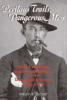 Drumuri periculoase, oameni periculoși: Early California Stagecoach Robbers and Their Desperate Careers 1856-1900 - Perilous Trails, Dangerous Men: Early California Stagecoach Robbers and Their Desperate Careers 1856-1900