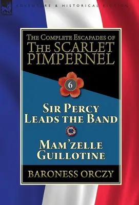 The Complete Escapades of the Scarlet Pimpernel: Volume 6-Sir Percy Lead the Band & Mam'zelle Guillotine - The Complete Escapades of the Scarlet Pimpernel: Volume 6-Sir Percy Leads the Band & Mam'zelle Guillotine
