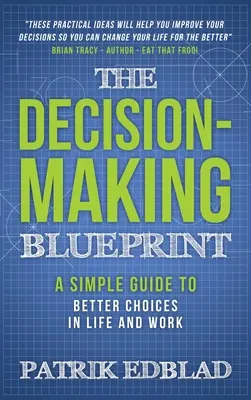 The Decision-Making Blueprint: Un ghid simplu pentru alegeri mai bune în viață și la serviciu - The Decision-Making Blueprint: A Simple Guide to Better Choices in Life and Work