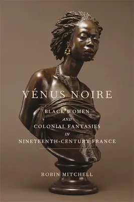 Vnus Noire: Femeile de culoare și fanteziile coloniale în Franța secolului al XIX-lea - Vnus Noire: Black Women and Colonial Fantasies in Nineteenth-Century France