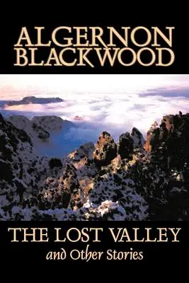 Valea pierdută și alte povestiri de Algernon Blackwood, Ficțiune, Fantezie, De groază, Clasici - The Lost Valley and Other Stories by Algernon Blackwood, Fiction, Fantasy, Horror, Classics
