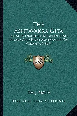 The Ashtavakra Gita: Being A Dialogue Between King Janaka And Rishi Ashtavakra On Vedanta (1907)