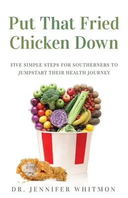 Puneți puiul ăla prăjit jos: Cinci pași simpli pentru sudiști pentru a-și începe călătoria spre sănătate - Put That Fried Chicken Down: Five Simple Steps For Southerners to Jumpstart Their Health Journey