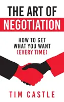 Arta negocierii (The Art of Negotiation): Cum să obțineți ceea ce vă doriți (de fiecare dată) - The Art of Negotiation: How to get what you want (every time)
