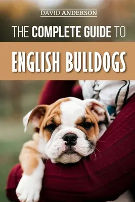Ghidul complet al buldogilor englezi: Cum să găsești, să dresezi, să hrănești și să iubești noul tău cățel Bulldog - The Complete Guide to English Bulldogs: How to Find, Train, Feed, and Love your new Bulldog Puppy