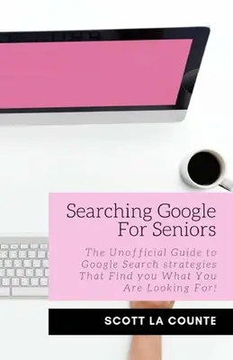 Căutarea Google pentru seniori: The Unofficial Guide to Google Search Strategies That Find You What You Are Looking For! - Searching Google For Seniors: The Unofficial Guide to Google Search Strategies That Find You What You Are Looking For!