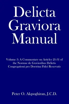 Manualul Delicta Graviora: Volume 3: A Commentary on Articles 21-31 of the Normae de Gravioribus Delictis Congregationi pro Doctrina Fidei Reserv - Delicta Graviora Manual: Volume 3: A Commentary on Articles 21-31 of the Normae de Gravioribus Delictis Congregationi pro Doctrina Fidei Reserv