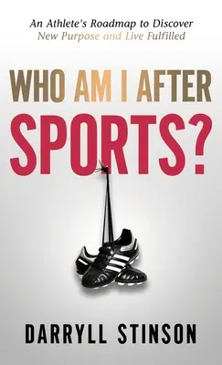 Cine sunt eu după sport? Foaia de parcurs a unui atlet pentru a descoperi un nou scop și a trăi împlinit - Who Am I After Sports?: An Athlete's Roadmap to Discover New Purpose and Live Fulfilled