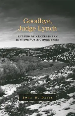 Adio, judecător Lynch: Sfârșitul erei fărădelegii în bazinul Big Horn din Wyoming - Goodbye, Judge Lynch: The End of the Lawless Era in Wyoming's Big Horn Basin
