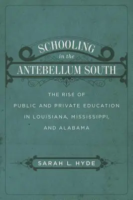 Școlarizarea în sudul antebelic: Creșterea învățământului public și privat în Louisiana, Mississippi și Alabama - Schooling in the Antebellum South: The Rise of Public and Private Education in Louisiana, Mississippi, and Alabama