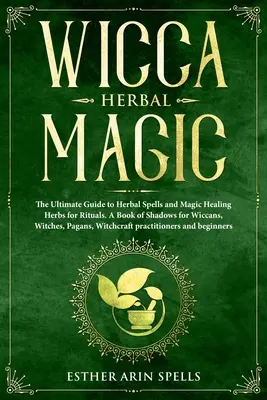 Wicca Herbal Magic: The Ultimate Guide to Herbal Spells and Magic Healing Herbs for Rituals. O carte a umbrelor pentru wiccani, vrăjitoare, păgâni - Wicca Herbal Magic: The Ultimate Guide to Herbal Spells and Magic Healing Herbs for Rituals. A Book of Shadows for Wiccans, Witches, Pagan