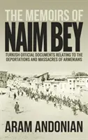 Memoriile lui Naim Bey: Documente oficiale turcești referitoare la deportările și masacrele armenilor - The Memoirs of Naim Bey: Turkish Official Documents Relating to the Deportations and Massacres of Armenians