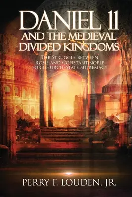 Daniel 11 și regatele divizate medievale: Lupta dintre Roma și Constantinopol pentru supremația Bisericii-Stat - Daniel 11 and the Medieval Divided Kingdoms: The Struggle between Rome and Constantinople for Church-State Supremacy