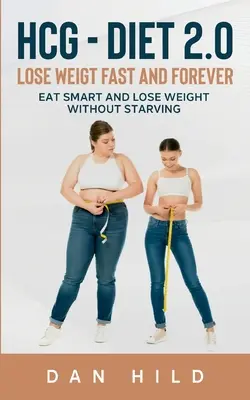 hcg - Dieta 2.0: Slăbește rapid și pentru totdeauna: Mănâncă inteligent și slăbește fără să mori de foame - hcg - Diet 2.0: Lose Weigt Fast And Forever: Eat Smart and Lose Weight Without Starving