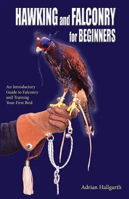 Șoimăritul și șoimăritul pentru începători: Un ghid introductiv pentru falconerie și dresajul primei tale păsări - Hawking and Falconry for Begginers: An introductory guide to falconry and training your first bird