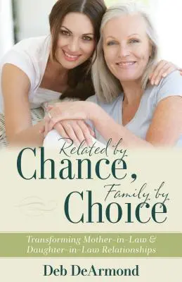 Înrudiți din întâmplare, familie prin alegere: Transformarea relațiilor dintre soacre și nurori - Related by Chance, Family by Choice: Transforming Mother-In-Law and Daughter-In-Law Relationships