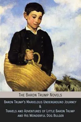 Romanele Baronului Trump: Minunata călătorie subterană a Baronului Trump & Călătoriile și aventurile micului Baron Trump și ale minunatului său câine Bulge - The Baron Trump Novels: Baron Trump's Marvelous Underground Journey & Travels and Adventures of Little Baron Trump and His Wonderful Dog Bulge
