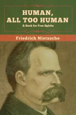 Om, mult prea om: O carte pentru spiritele libere - Human, All Too Human: A Book for Free Spirits