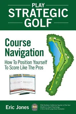 Play Strategic Golf: Course Navigation: Cum să vă poziționați pentru a înscrie ca profesioniștii - Play Strategic Golf: Course Navigation: How To Position Yourself To Score Like The Pros
