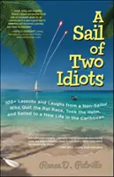 A Sail of Two Idiots: 100+ Lessons and Laughs from a Non-Sailor Who Quit the Rat Race, Took the Helm, and Sailed to a New Life in the Caribbean