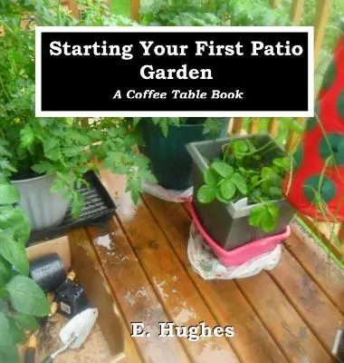 Starting Your First Patio Garden: O carte de cafea de masă - Starting Your First Patio Garden: A Coffee Table Book