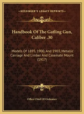 Handbook Of The Gatling Gun, Caliber .30: Models Of 1895, 1900, And 1903, Metallic Carriage And Limber And Casemate Mount