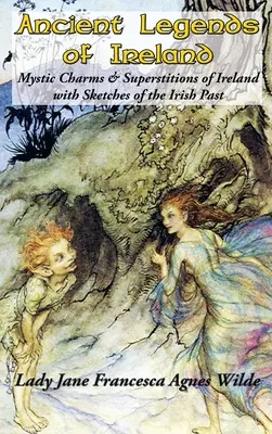 Legendele antice ale Irlandei: Farmece mistice și superstiții ale Irlandei cu schițe ale trecutului irlandez - Ancient Legends of Ireland: Mystic Charms & Superstitions of Ireland with Sketches of the Irish Past