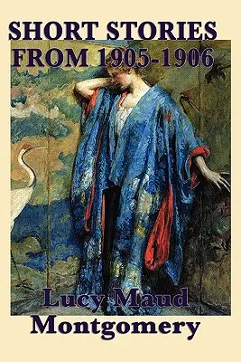 Povestirile scurte ale lui Lucy Maud Montgomery din 1905-1906 - The Short Stories of Lucy Maud Montgomery from 1905-1906
