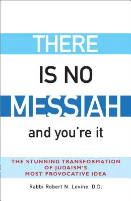 Nu există niciun Mesia - și tu ești acela: The Stunning Transformation of Judaism's Most Provocative Idea - There Is No Messiah--And You're It: The Stunning Transformation of Judaism's Most Provocative Idea