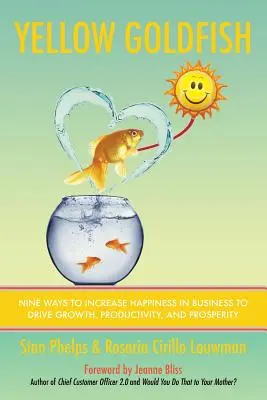 Peștișorul auriu galben: Nouă moduri de a crește fericirea în afaceri pentru a stimula creșterea, productivitatea și prosperitatea - Yellow Goldfish: Nine Ways to Increase Happiness in Business to Drive Growth, Productivity, and Prosperity