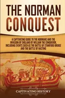 Cucerirea normandă: Un ghid captivant despre normanzi și invazia Angliei de către William Cuceritorul, inclusiv evenimente precum - The Norman Conquest: A Captivating Guide to the Normans and the Invasion of England by William the Conqueror, Including Events Such as the