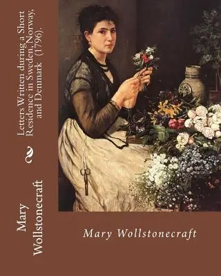 Scrisori scrise în timpul unei scurte șederi în Suedia, Norvegia și Danemarca (1796). By: Mary Wollstonecraft: Este o narațiune de călătorie profund personală a - Letters Written during a Short Residence in Sweden, Norway, and Denmark (1796). By: Mary Wollstonecraft: Is a deeply personal travel narrative by the