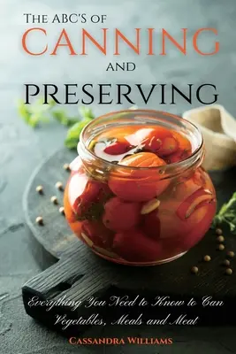 ABC-ul conservelor și al conservării: Tot ce trebuie să știți pentru a conserva legume, mâncăruri și carne - The ABC'S of Canning and Preserving: Everything You Need to Know to Can Vegetables, Meals and Meats